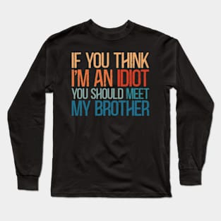 If You Think I'm An Idiot You Should Meet My Brother Long Sleeve T-Shirt